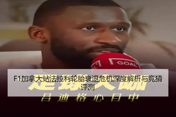 F1加拿大站法拉利轮胎衰退危机深度解析与竞猜评测
