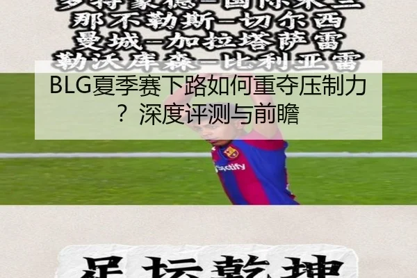 BLG夏季赛下路如何重夺压制力？深度评测与前瞻